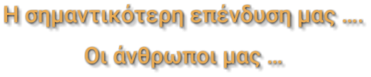 Η σημαντικότερη επένδυση μας …. Οι άνθρωποι μας …