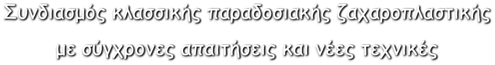 Συνδιασμός κλασσικής παραδοσιακής ζαχαροπλαστικής με σύγχρονες απαιτήσεις και νέες τεχνικές