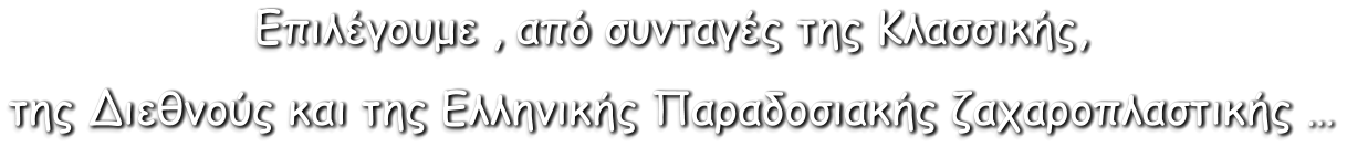 Επιλέγουμε , από συνταγές της Κλασσικής,  της ∆ιεθνούς και της Ελληνικής Παραδοσιακής ζαχαροπλαστικής …